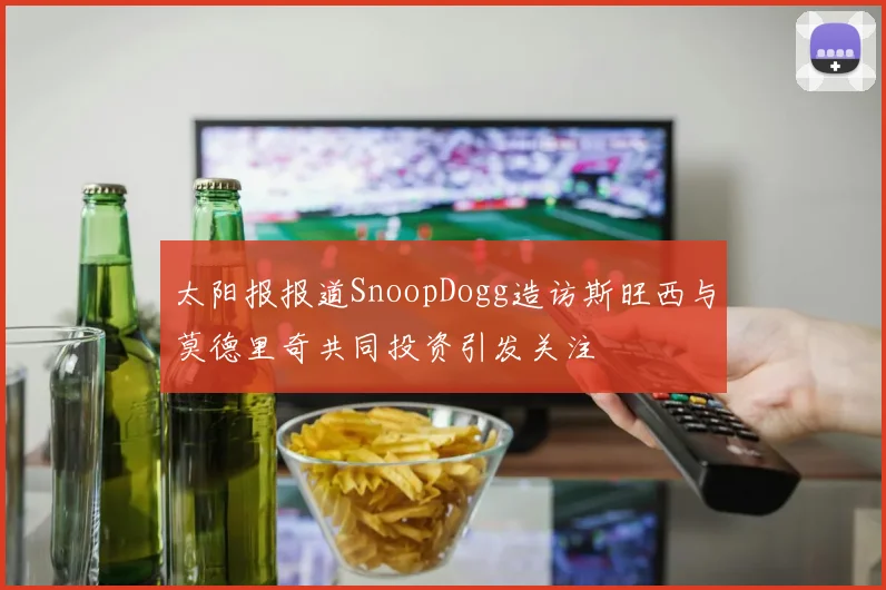 太阳报报道SnoopDogg造访斯旺西与莫德里奇共同投资引发关注